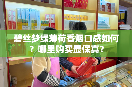 碧丝梦绿薄荷香烟口感如何？哪里购买最保真？